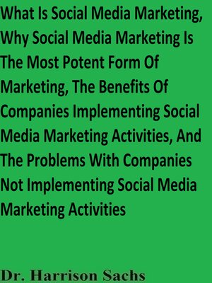 cover image of What Is Social Media Marketing, Why Social Media Marketing Is the Most Potent Form of Marketing, the Benefits of Companies Implementing Social Media Marketing Activities, and the Problems With Companies Not Implementing Social Media Marketing Activit